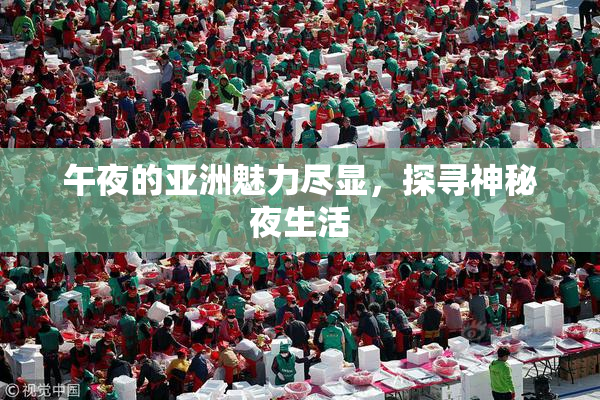 午夜的亚洲魅力尽显，探寻神秘夜生活