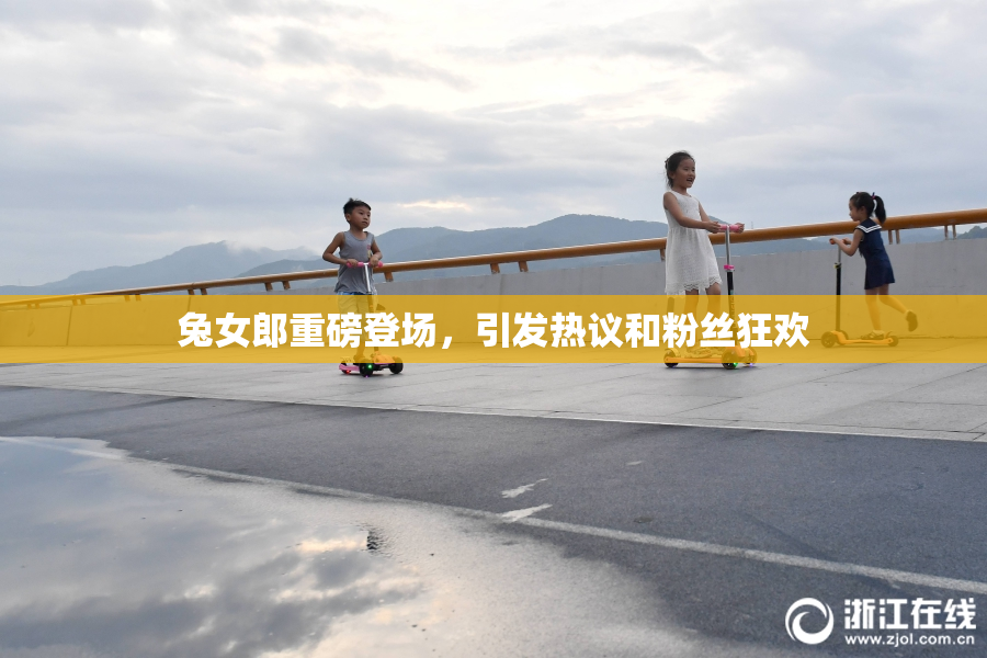 兔女郎重磅登场，引发热议和粉丝狂欢