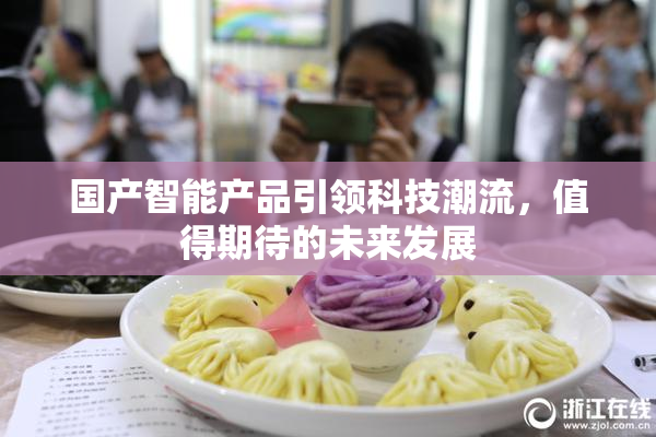 国产智能产品引领科技潮流，值得期待的未来发展