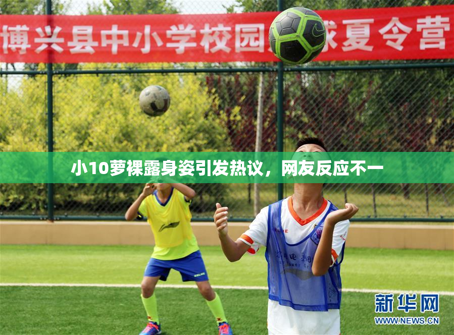 小10萝裸露身姿引发热议，网友反应不一