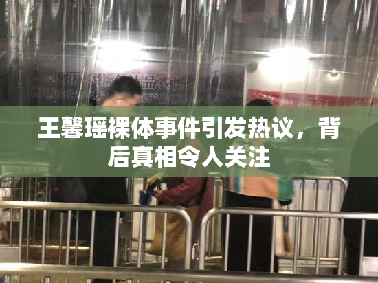 王馨瑶裸体事件引发热议，背后真相令人关注