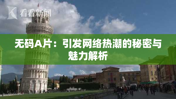 无码A片：引发网络热潮的秘密与魅力解析