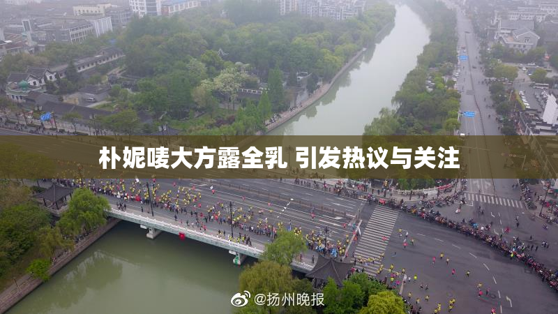 朴妮唛大方露全乳 引发热议与关注