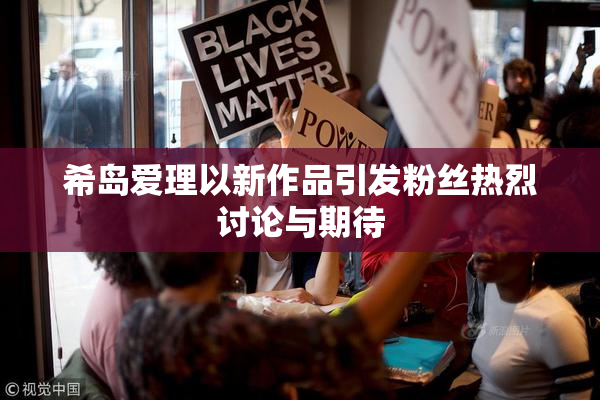 希岛爱理以新作品引发粉丝热烈讨论与期待
