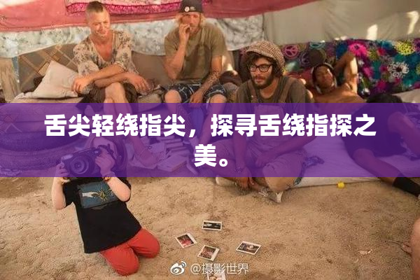 舌尖轻绕指尖，探寻舌绕指探之美。