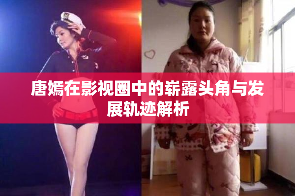 唐嫣在影视圈中的崭露头角与发展轨迹解析