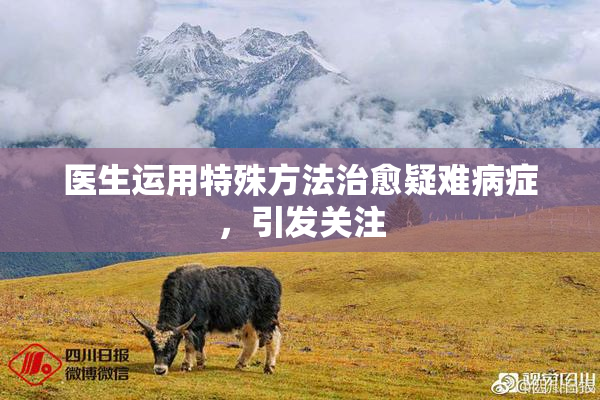 医生运用特殊方法治愈疑难病症，引发关注
