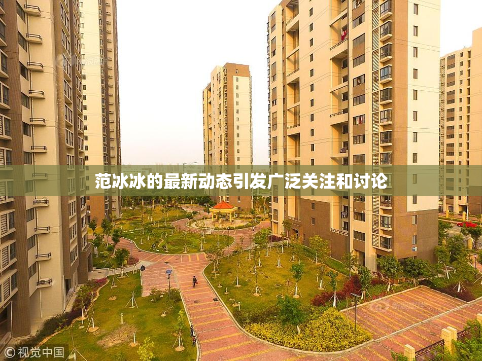 范冰冰的最新动态引发广泛关注和讨论