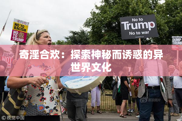 奇淫合欢：探索神秘而诱惑的异世界文化