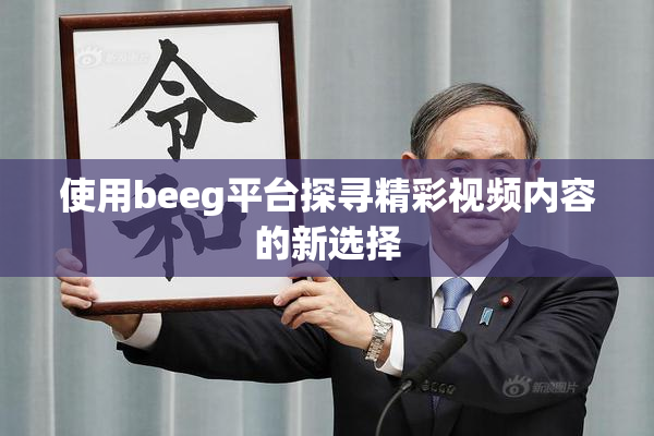使用beeg平台探寻精彩视频内容的新选择