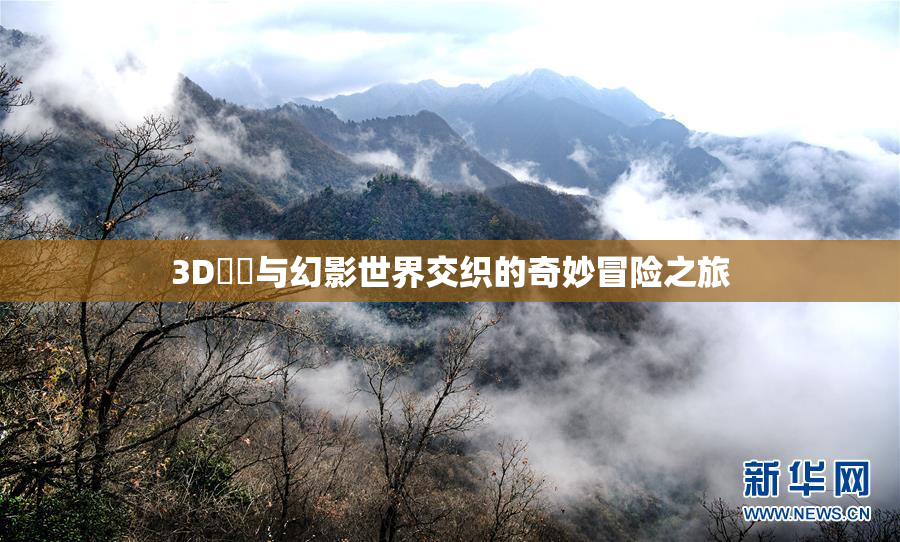 3D姉弚与幻影世界交织的奇妙冒险之旅