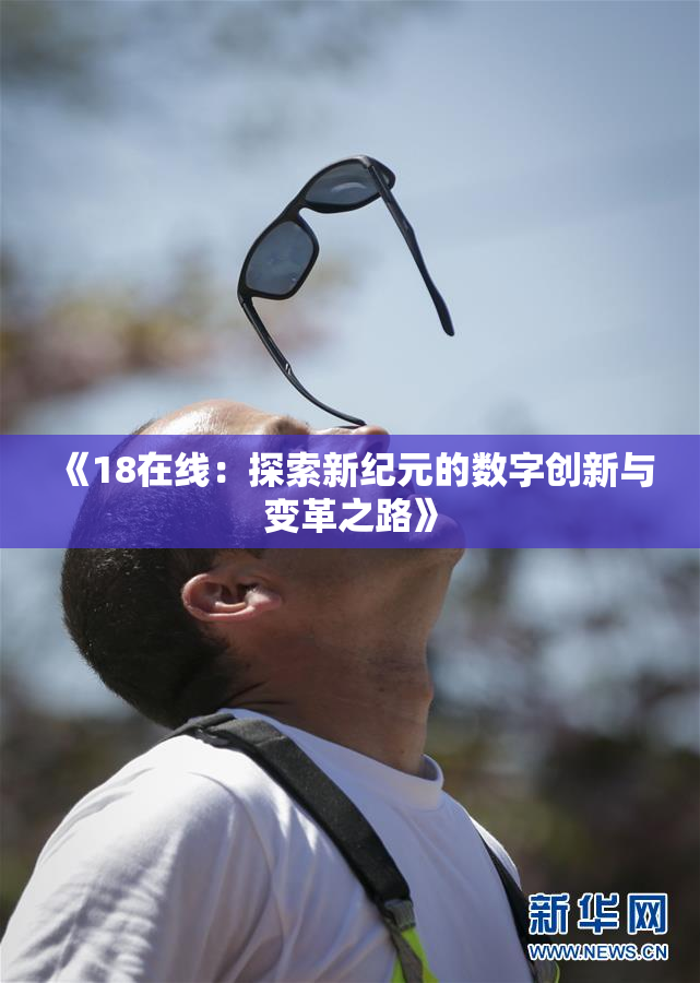 《18在线：探索新纪元的数字创新与变革之路》