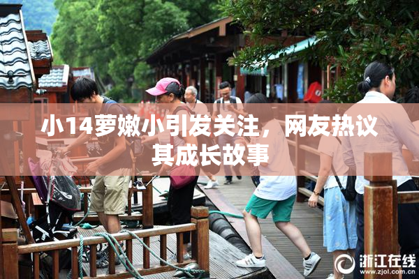 小14萝嫩小引发关注，网友热议其成长故事