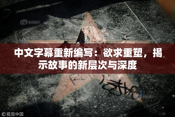 中文字幕重新编写：欲求重塑，揭示故事的新层次与深度