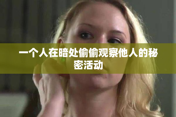 一个人在暗处偷偷观察他人的秘密活动
