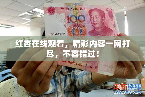 红杏在线观看，精彩内容一网打尽，不容错过！