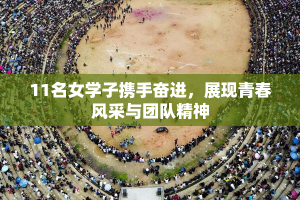 11名女学子携手奋进，展现青春风采与团队精神