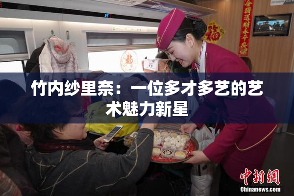 竹内纱里奈：一位多才多艺的艺术魅力新星