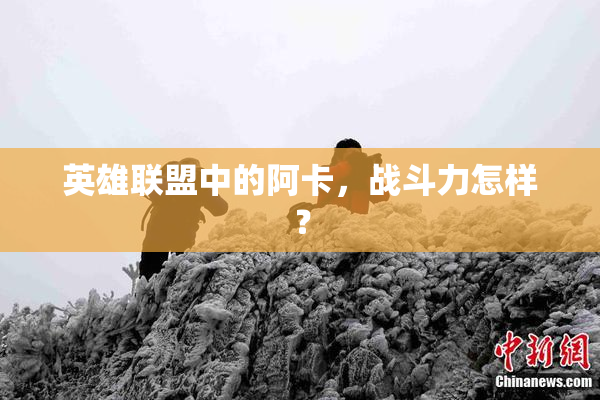 英雄联盟中的阿卡，战斗力怎样？