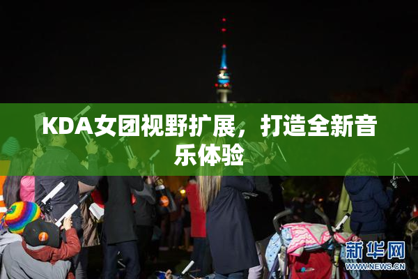 KDA女团视野扩展，打造全新音乐体验