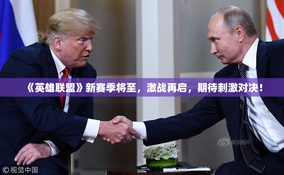 《英雄联盟》新赛季将至，激战再启，期待刺激对决！