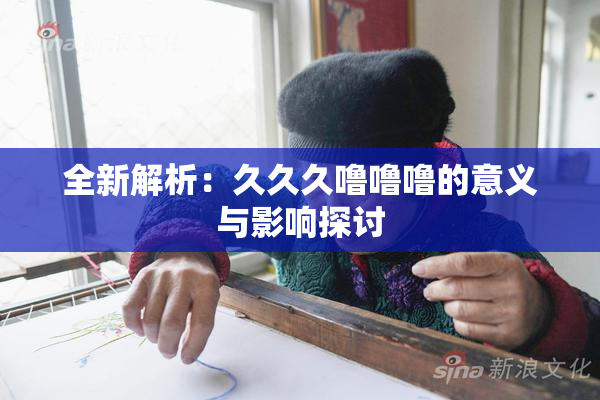 全新解析：久久久噜噜噜的意义与影响探讨