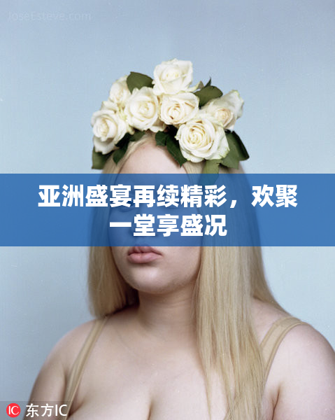 亚洲盛宴再续精彩，欢聚一堂享盛况
