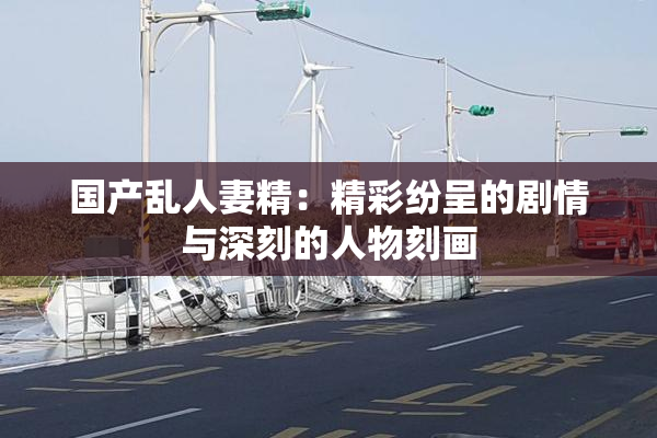 国产乱人妻精：精彩纷呈的剧情与深刻的人物刻画