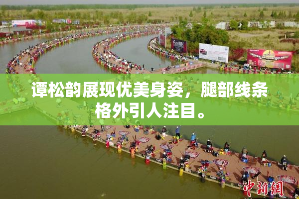 谭松韵展现优美身姿，腿部线条格外引人注目。