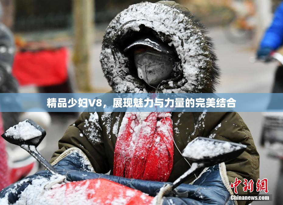 精品少妇V8，展现魅力与力量的完美结合
