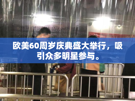 欧美60周岁庆典盛大举行，吸引众多明星参与。