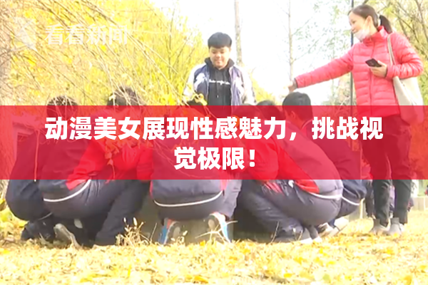 动漫美女展现性感魅力，挑战视觉极限！