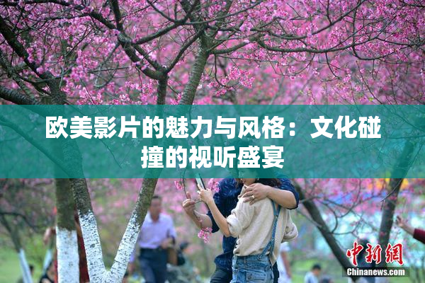 欧美影片的魅力与风格：文化碰撞的视听盛宴