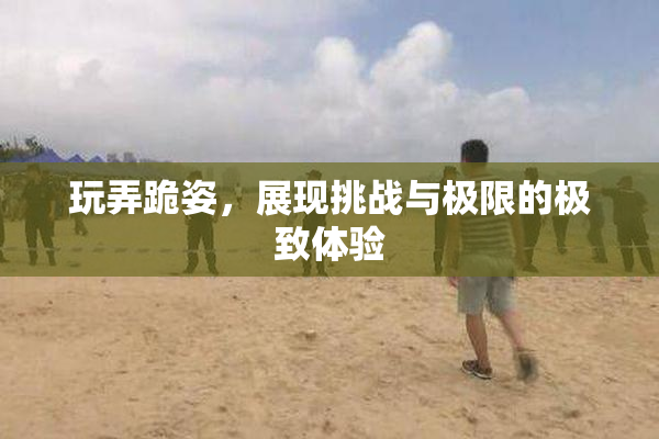 玩弄跪姿，展现挑战与极限的极致体验