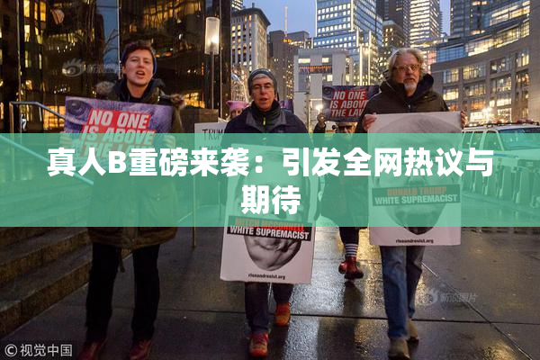 真人B重磅来袭：引发全网热议与期待