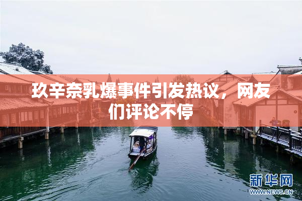 玖辛奈乳爆事件引发热议，网友们评论不停