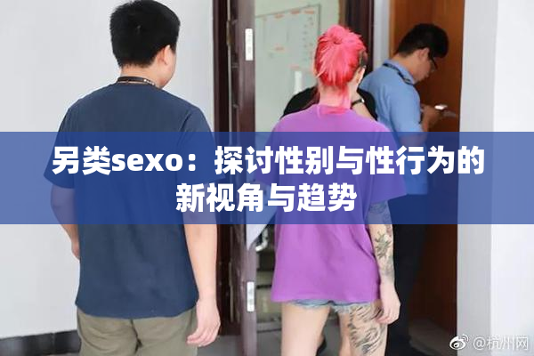 另类sexo：探讨性别与性行为的新视角与趋势