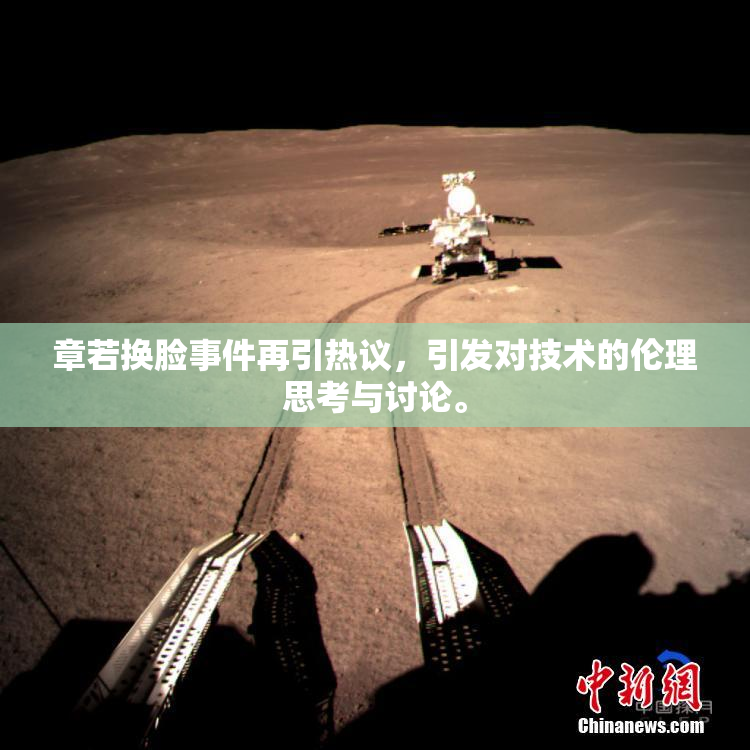 章若换脸事件再引热议，引发对技术的伦理思考与讨论。