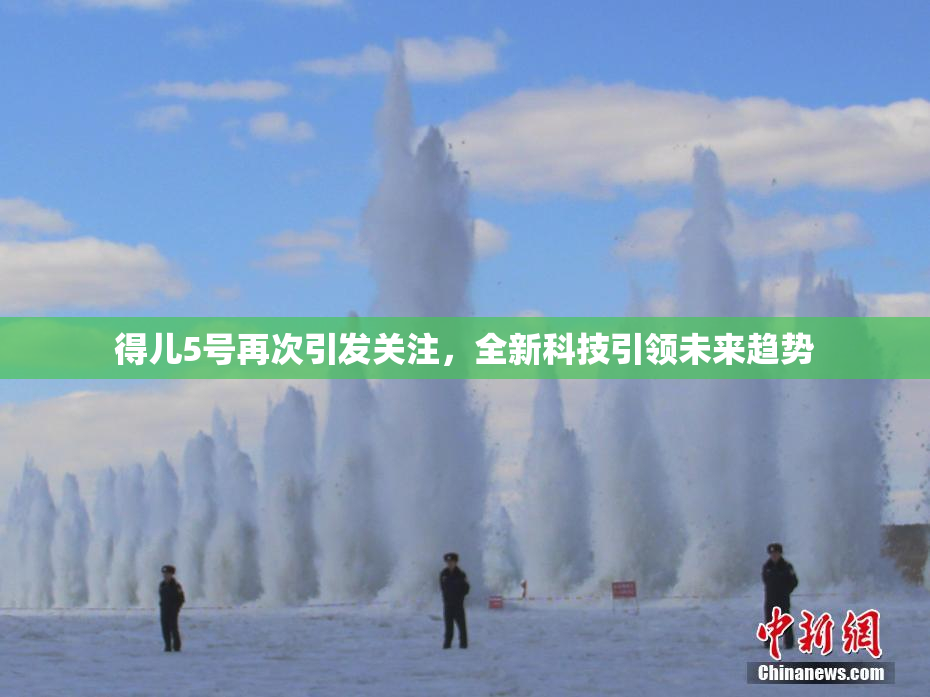 得儿5号再次引发关注，全新科技引领未来趋势