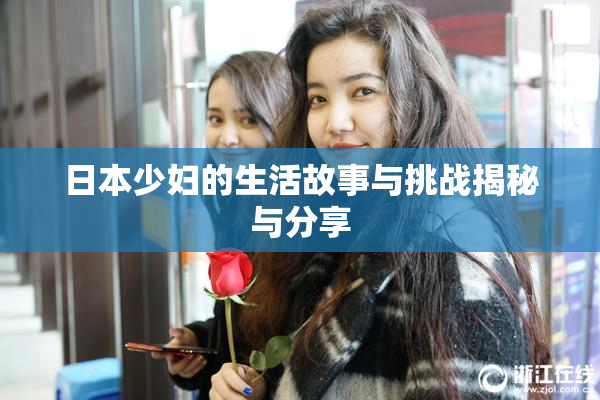 日本少妇的生活故事与挑战揭秘与分享