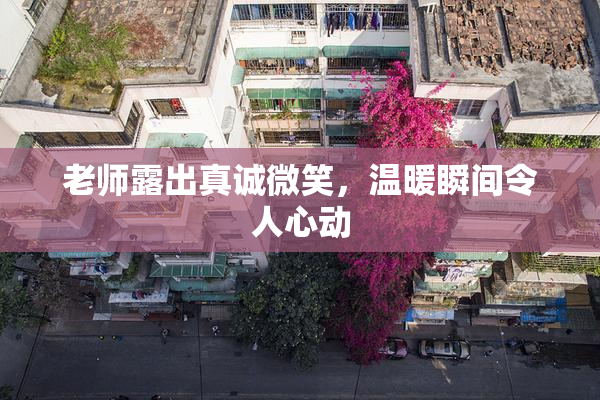 老师露出真诚微笑，温暖瞬间令人心动