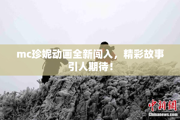 mc珍妮动画全新闯入，精彩故事引人期待！
