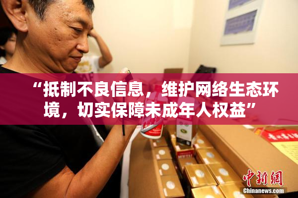 “抵制不良信息，维护网络生态环境，切实保障未成年人权益”