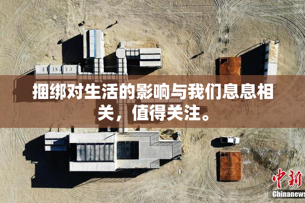 捆绑对生活的影响与我们息息相关，值得关注。