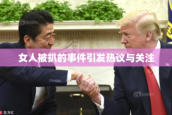 女人被扒的事件引发热议与关注