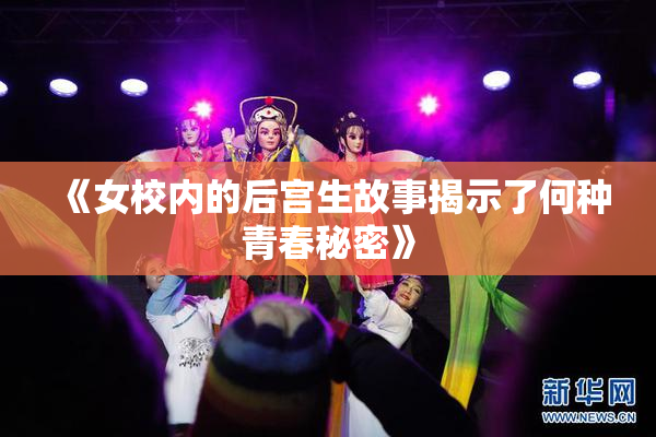 《女校内的后宫生故事揭示了何种青春秘密》