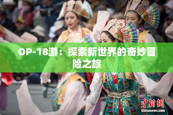 OP-18游：探索新世界的奇妙冒险之旅