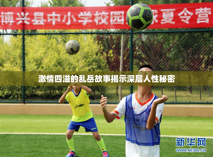 激情四溢的乱岳故事揭示深层人性秘密