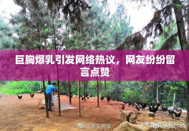 巨胸爆乳引发网络热议，网友纷纷留言点赞