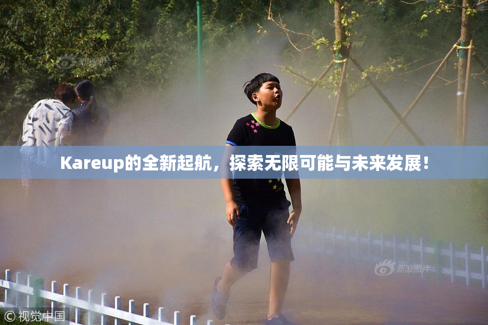 Kareup的全新起航，探索无限可能与未来发展！